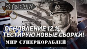 ОБНОВЛЕНИЕ 12.1! ТЕСТИРУЮ НОВЫЕ СБОРКИ! МИР КОРАБЛЕЙ/WORLD OF WARSHIPS!