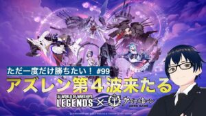 【World of Warships LEGENDS】ただ一度だけ勝ちたい!#99 アズレン第4波来たる!