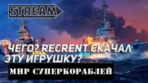 ЧЕГО?! RECRENT СКАЧАЛ ЭТУ ИГРУШКУ?! МИР КОРАБЛЕЙ/WORLD OF WARSHIPS