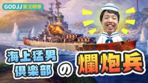 【GodJJ】海上猛男俱樂部の爛砲兵 | 戰艦世界 World of Warships